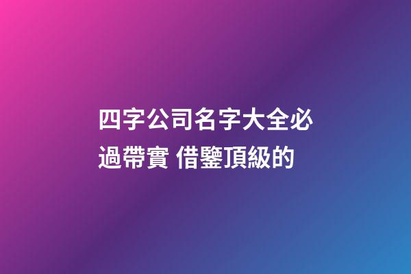 四字公司名字大全必過帶實 借鑒頂級的-第1張-公司起名-玄機派